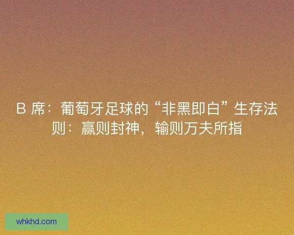B 席：葡萄牙足球的 “非黑即白” 生存法则：赢则封神，输则万夫所指