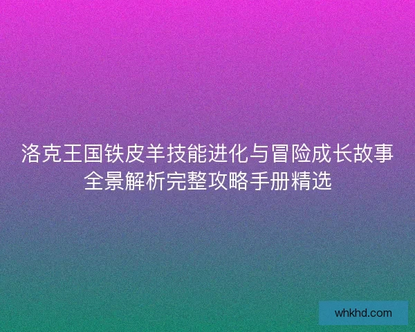 洛克王国铁皮羊技能进化与冒险成长故事全景解析完整攻略手册精选